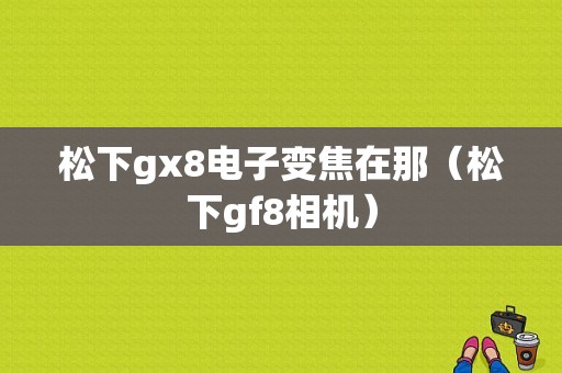 松下gx8电子变焦在那（松下gf8相机）