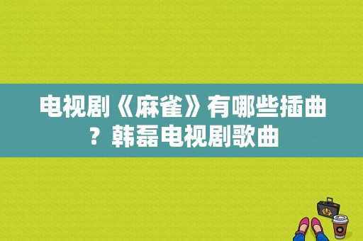 电视剧《麻雀》有哪些插曲？韩磊电视剧歌曲