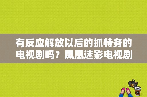 有反应解放以后的抓特务的电视剧吗？凤凰迷影电视剧-图1