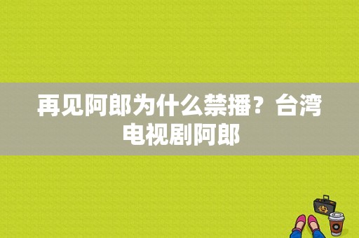 再见阿郎为什么禁播？台湾电视剧阿郎