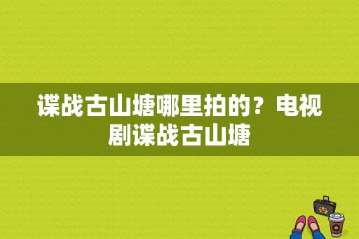 谍战古山塘哪里拍的？电视剧谍战古山塘-图1