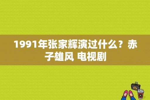 1991年张家辉演过什么？赤子雄风 电视剧