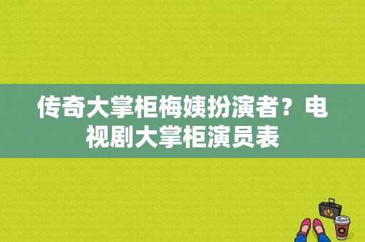 传奇大掌柜梅姨扮演者？电视剧大掌柜演员表-图1