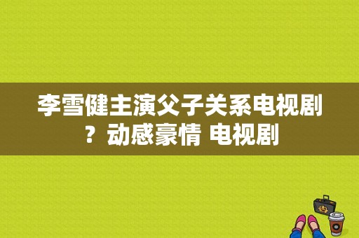 李雪健主演父子关系电视剧？动感豪情 电视剧