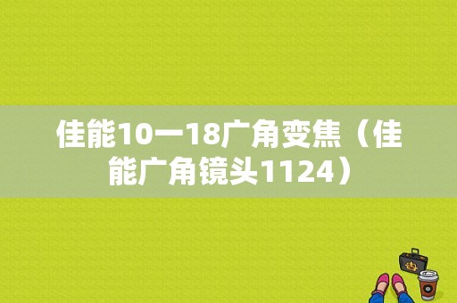 佳能10一18广角变焦（佳能广角镜头1124）