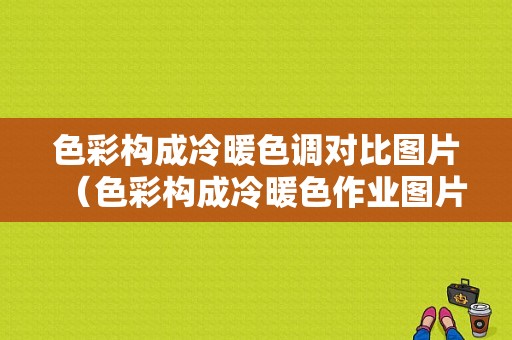 色彩构成冷暖色调对比图片（色彩构成冷暖色作业图片）-图1