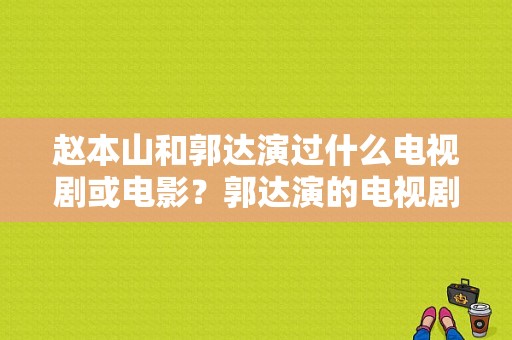 赵本山和郭达演过什么电视剧或电影？郭达演的电视剧