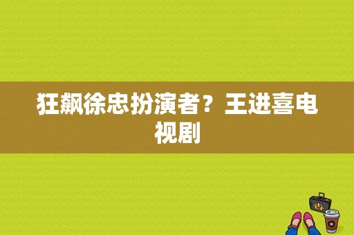 狂飙徐忠扮演者？王进喜电视剧