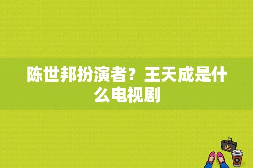 陈世邦扮演者？王天成是什么电视剧