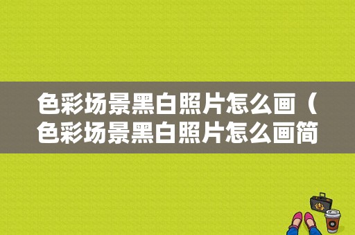 色彩场景黑白照片怎么画（色彩场景黑白照片怎么画简单）