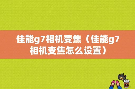 佳能g7相机变焦（佳能g7相机变焦怎么设置）