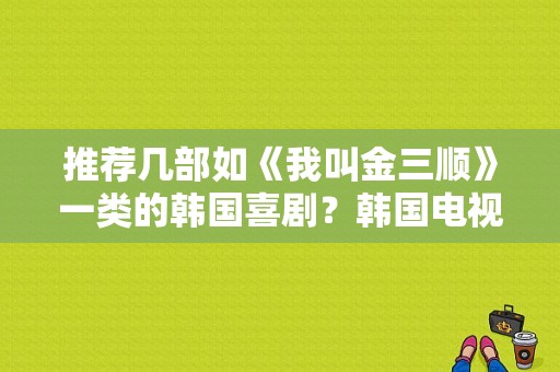 推荐几部如《我叫金三顺》一类的韩国喜剧？韩国电视剧金三顺-图1