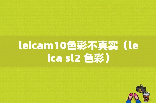 leicam10色彩不真实（leica sl2 色彩）-图1