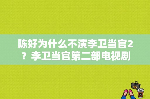 陈好为什么不演李卫当官2？李卫当官第二部电视剧