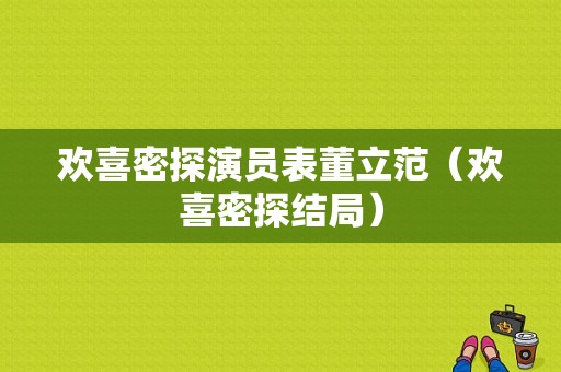 欢喜密探演员表董立范（欢喜密探结局）-图1