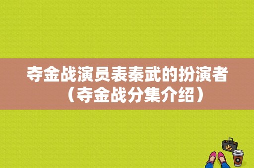 夺金战演员表秦武的扮演者（夺金战分集介绍）