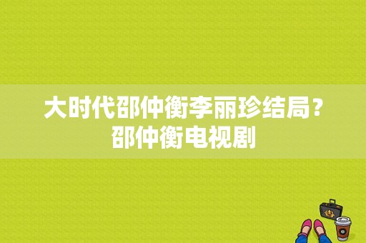 大时代邵仲衡李丽珍结局？邵仲衡电视剧