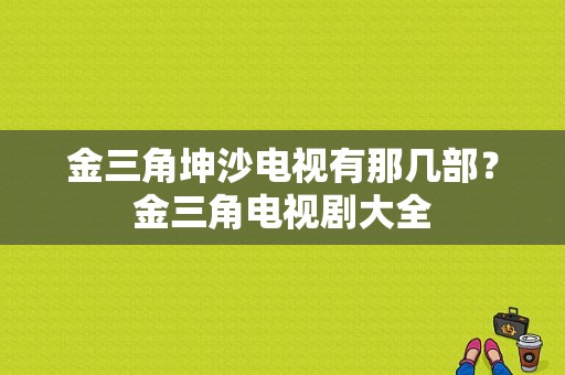 金三角坤沙电视有那几部？金三角电视剧大全