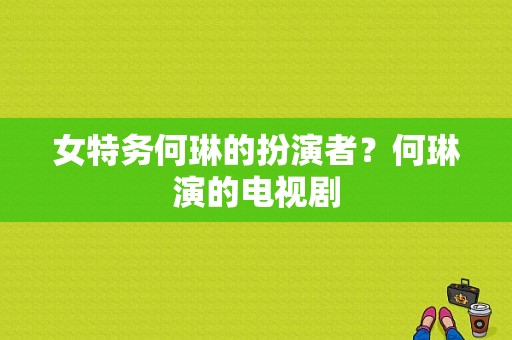 女特务何琳的扮演者？何琳演的电视剧