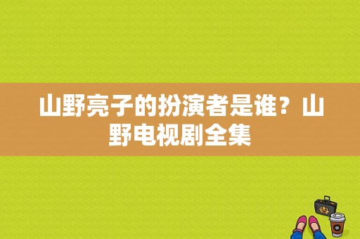 山野亮子的扮演者是谁？山野电视剧全集-图1