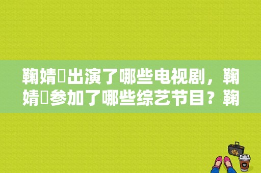 鞠婧祎出演了哪些电视剧，鞠婧祎参加了哪些综艺节目？鞠婧祎拍过的电视剧