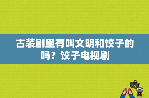 古装剧里有叫文明和饺子的吗？饺子电视剧-图1