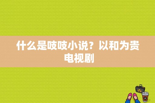 什么是吱吱小说？以和为贵 电视剧