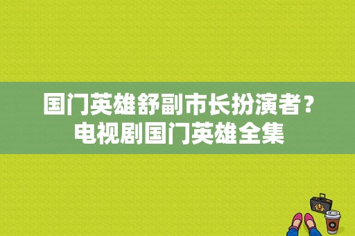 国门英雄舒副市长扮演者？电视剧国门英雄全集