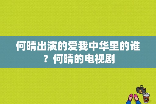 何晴出演的爱我中华里的谁？何晴的电视剧-图1