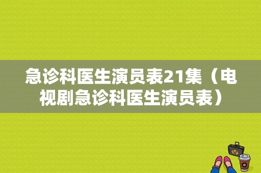 急诊科医生演员表21集（电视剧急诊科医生演员表）