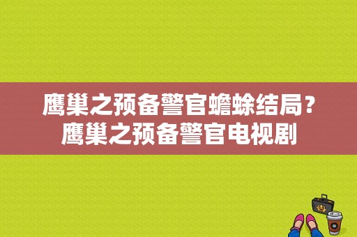 鹰巢之预备警官蟾蜍结局？鹰巢之预备警官电视剧