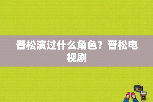 晋松演过什么角色？晋松电视剧