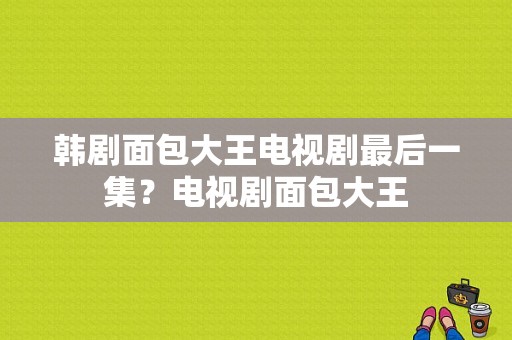 韩剧面包大王电视剧最后一集？电视剧面包大王