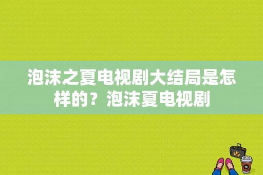 泡沫之夏电视剧大结局是怎样的？泡沫夏电视剧