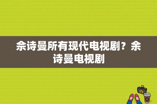 佘诗曼所有现代电视剧？余诗曼电视剧-图1