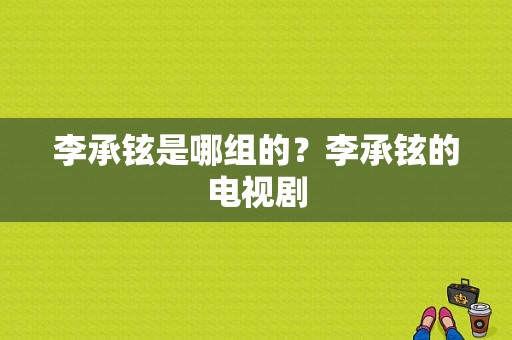 李承铉是哪组的？李承铉的电视剧