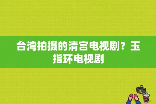 台湾拍摄的清宫电视剧？玉指环电视剧