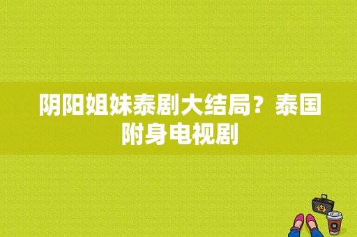 阴阳姐妹泰剧大结局？泰国附身电视剧