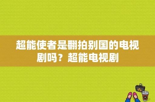 超能使者是翻拍别国的电视剧吗？超能电视剧-图1