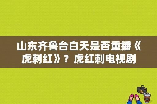 山东齐鲁台白天是否重播《虎刺红》？虎红刺电视剧