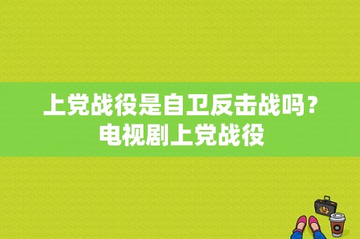 上党战役是自卫反击战吗？电视剧上党战役