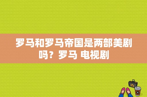 罗马和罗马帝国是两部美剧吗？罗马 电视剧-图1