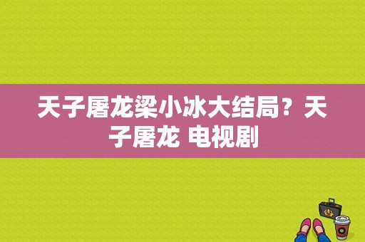 天子屠龙梁小冰大结局？天子屠龙 电视剧