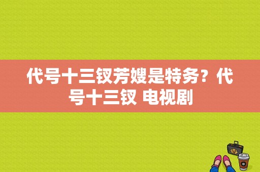 代号十三钗芳嫂是特务？代号十三钗 电视剧