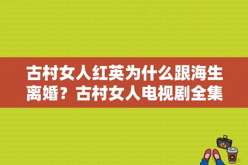 古村女人红英为什么跟海生离婚？古村女人电视剧全集