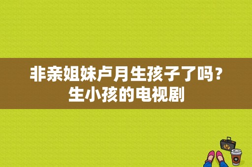 非亲姐妹卢月生孩子了吗？生小孩的电视剧