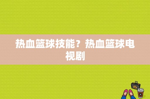 热血篮球技能？热血篮球电视剧