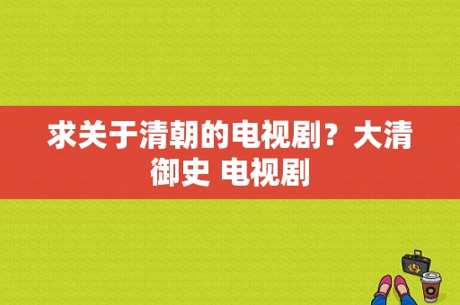 求关于清朝的电视剧？大清御史 电视剧-图1