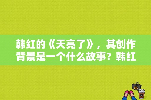 韩红的《天亮了》，其创作背景是一个什么故事？韩红电视剧主题曲