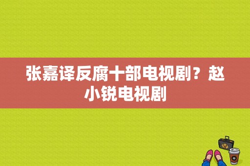 张嘉译反腐十部电视剧？赵小锐电视剧-图1